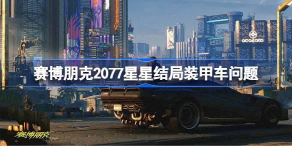赛博朋克2077星星结局装甲车为啥会爆炸-赛博朋克2077星星结局装甲车问题